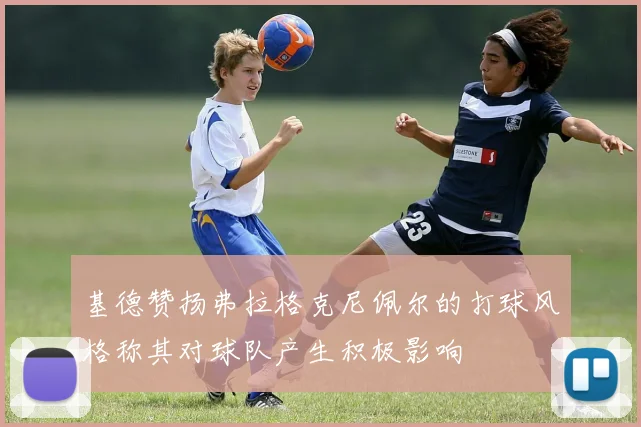 基德赞扬弗拉格克尼佩尔的打球风格称其对球队产生积极影响