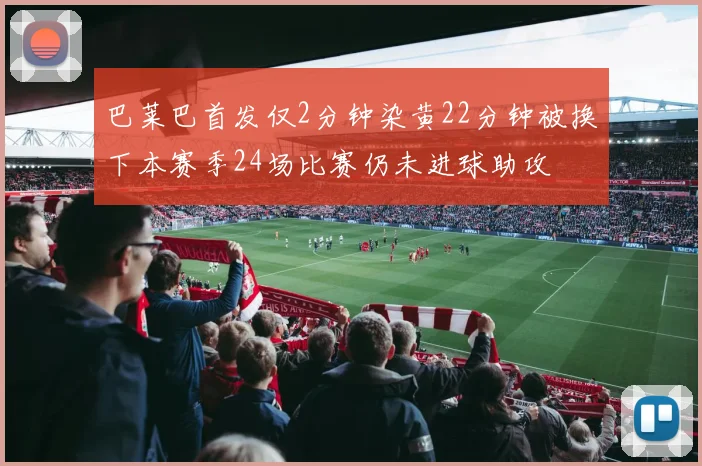巴莱巴首发仅2分钟染黄22分钟被换下本赛季24场比赛仍未进球助攻