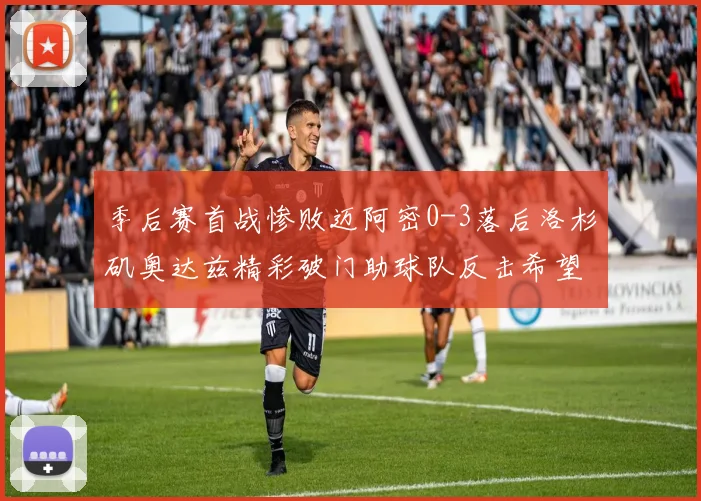 季后赛首战惨败迈阿密0-3落后洛杉矶奥达兹精彩破门助球队反击希望