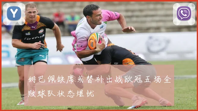 姆巴佩缺席或替补出战欧冠五场全败球队状态堪忧