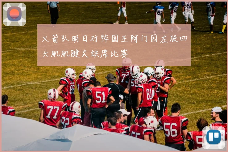 火箭队明日对阵国王阿门因左股四头肌肌腱炎缺席比赛