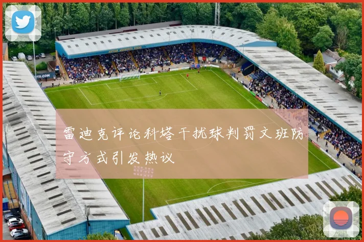 雷迪克评论科塔干扰球判罚文班防守方式引发热议