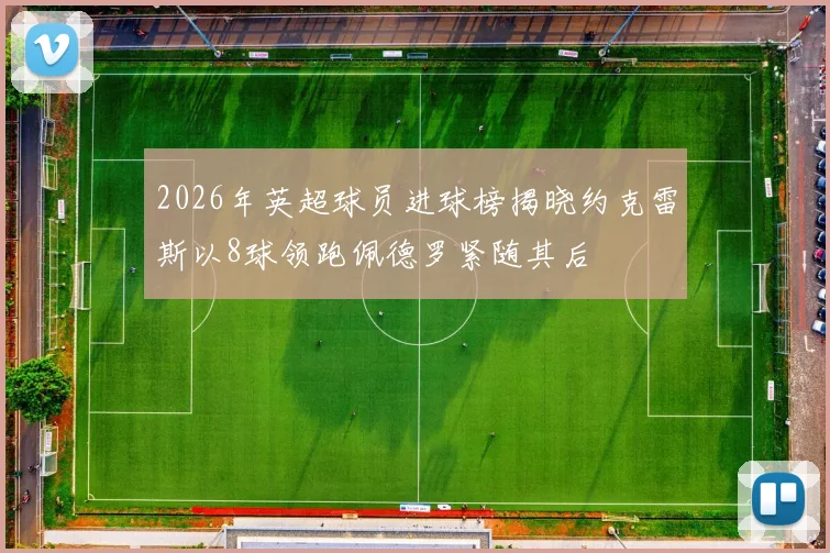 2026年英超球员进球榜揭晓约克雷斯以8球领跑佩德罗紧随其后
