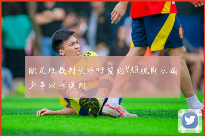 欧足联裁判长呼吁简化VAR规则以减少争议和误判
