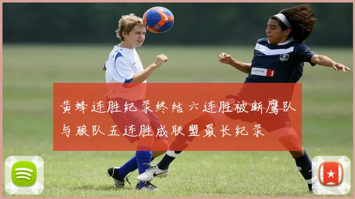 黄蜂连胜纪录终结六连胜被断鹰队与狼队五连胜成联盟最长纪录