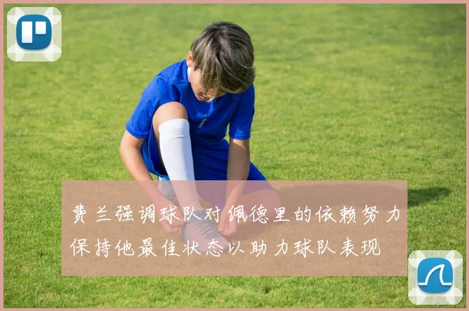 费兰强调球队对佩德里的依赖努力保持他最佳状态以助力球队表现