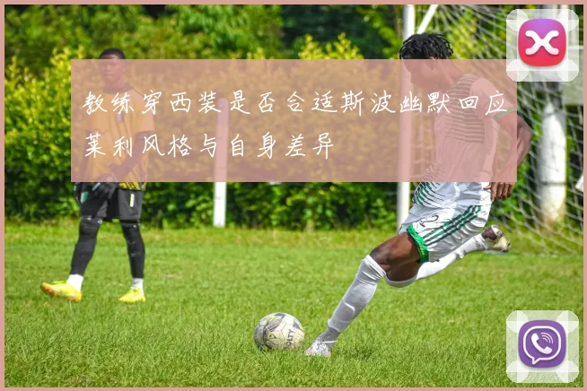 教练穿西装是否合适斯波幽默回应莱利风格与自身差异
