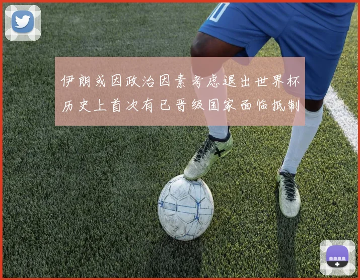 伊朗或因政治因素考虑退出世界杯历史上首次有已晋级国家面临抵制风险